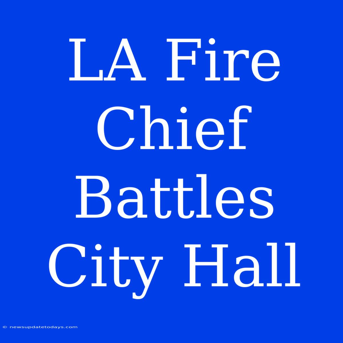 LA Fire Chief Battles City Hall