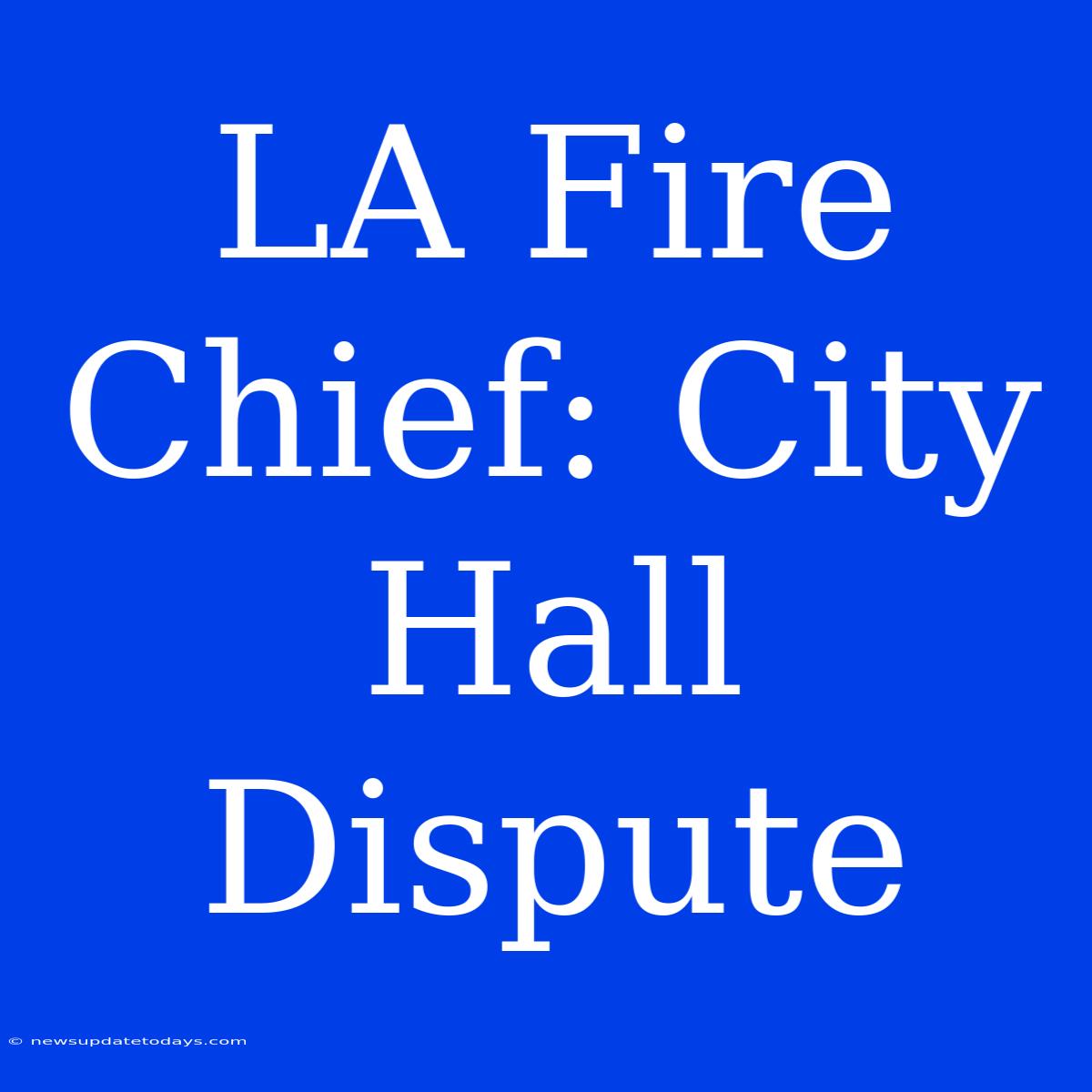 LA Fire Chief: City Hall Dispute