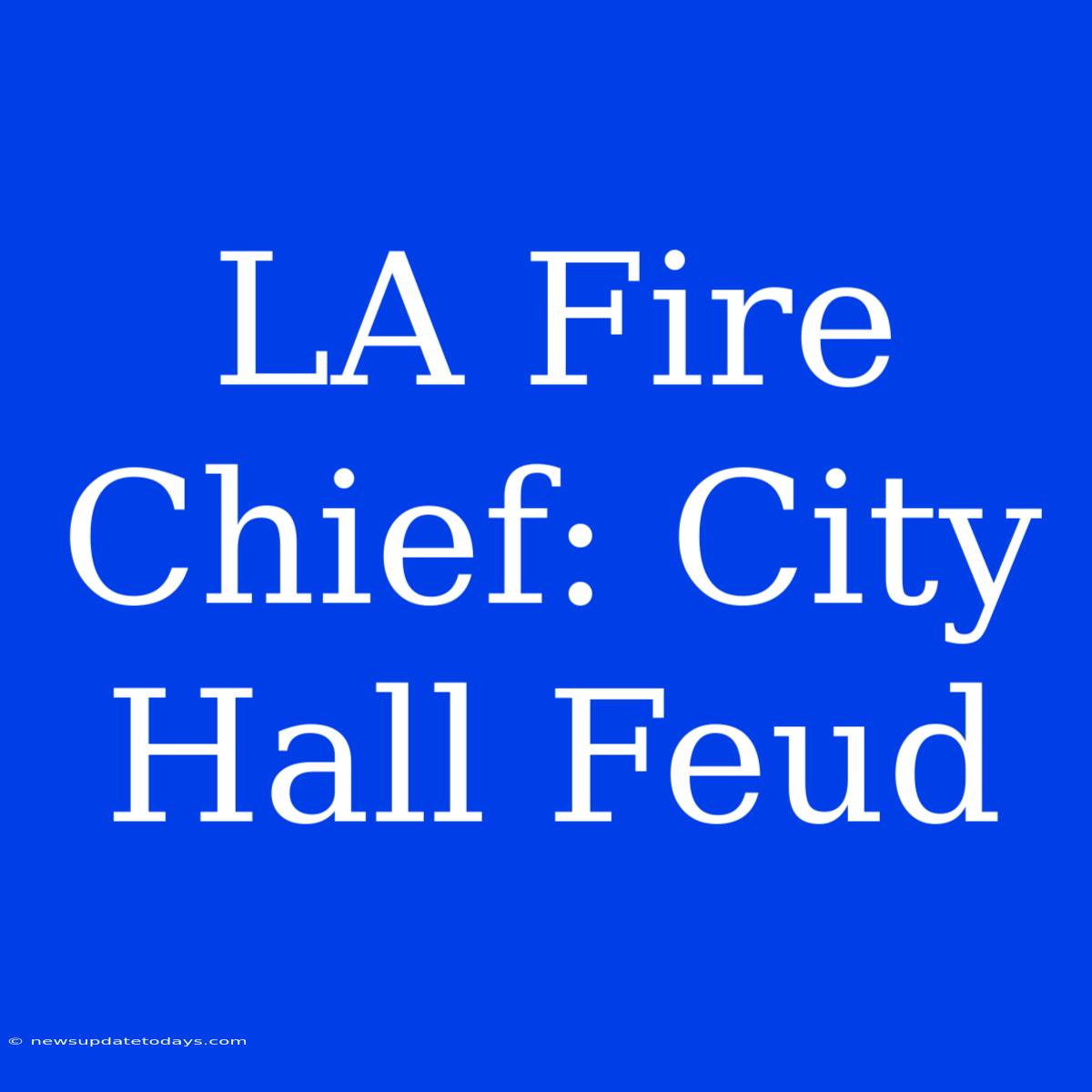 LA Fire Chief: City Hall Feud