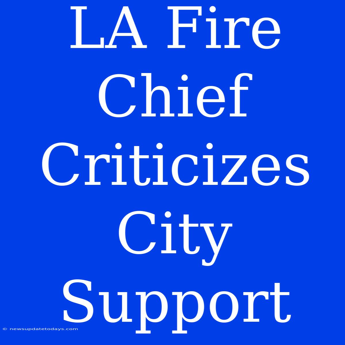 LA Fire Chief Criticizes City Support