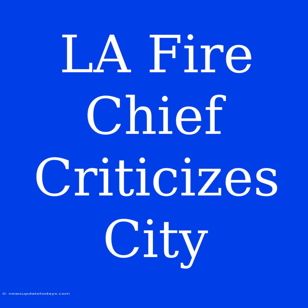 LA Fire Chief Criticizes City