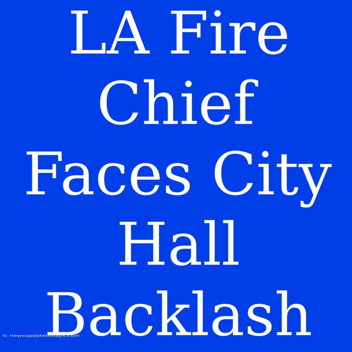 LA Fire Chief Faces City Hall Backlash