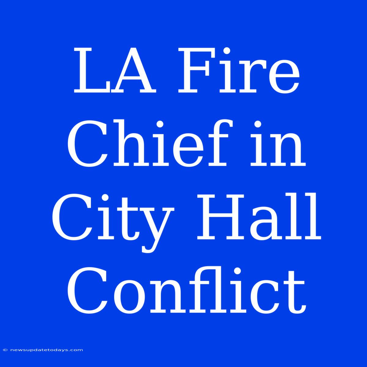 LA Fire Chief In City Hall Conflict