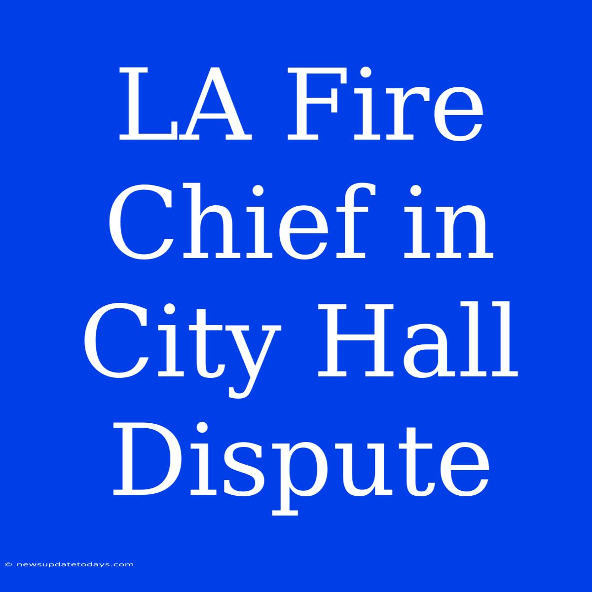 LA Fire Chief In City Hall Dispute