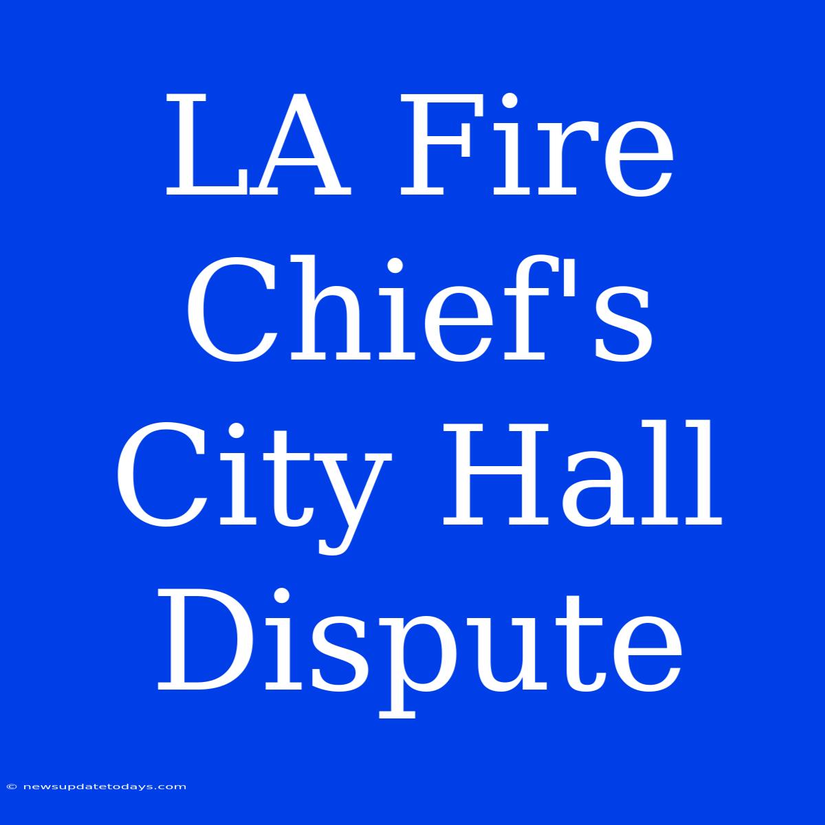 LA Fire Chief's City Hall Dispute