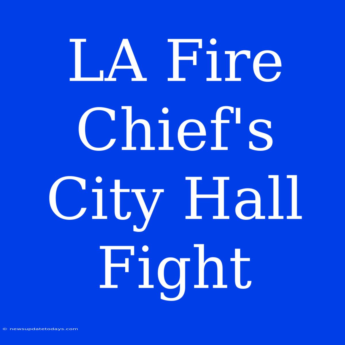 LA Fire Chief's City Hall Fight