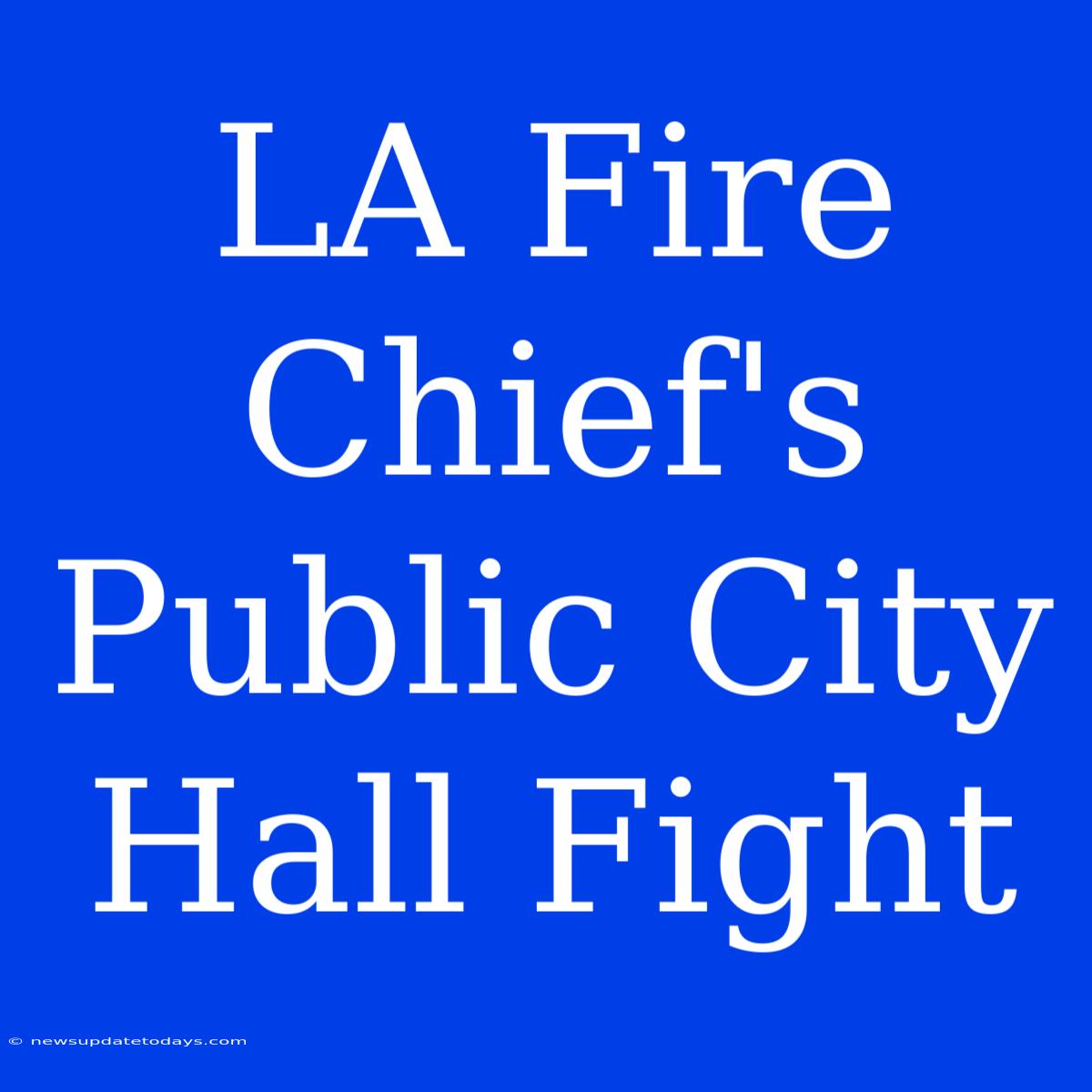 LA Fire Chief's Public City Hall Fight