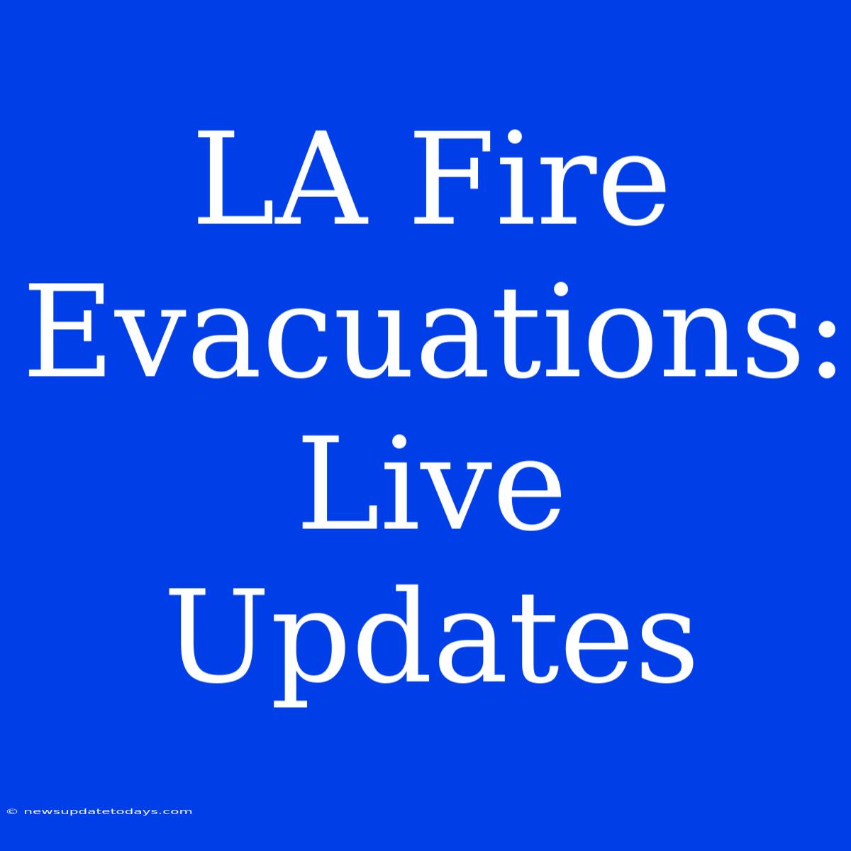 LA Fire Evacuations: Live Updates