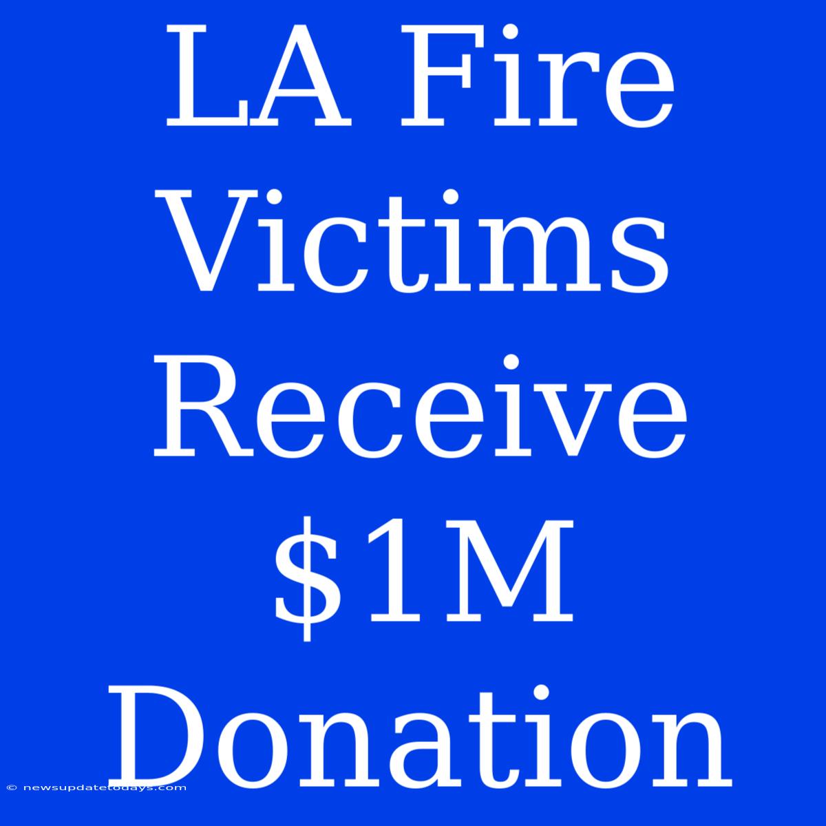 LA Fire Victims Receive $1M Donation