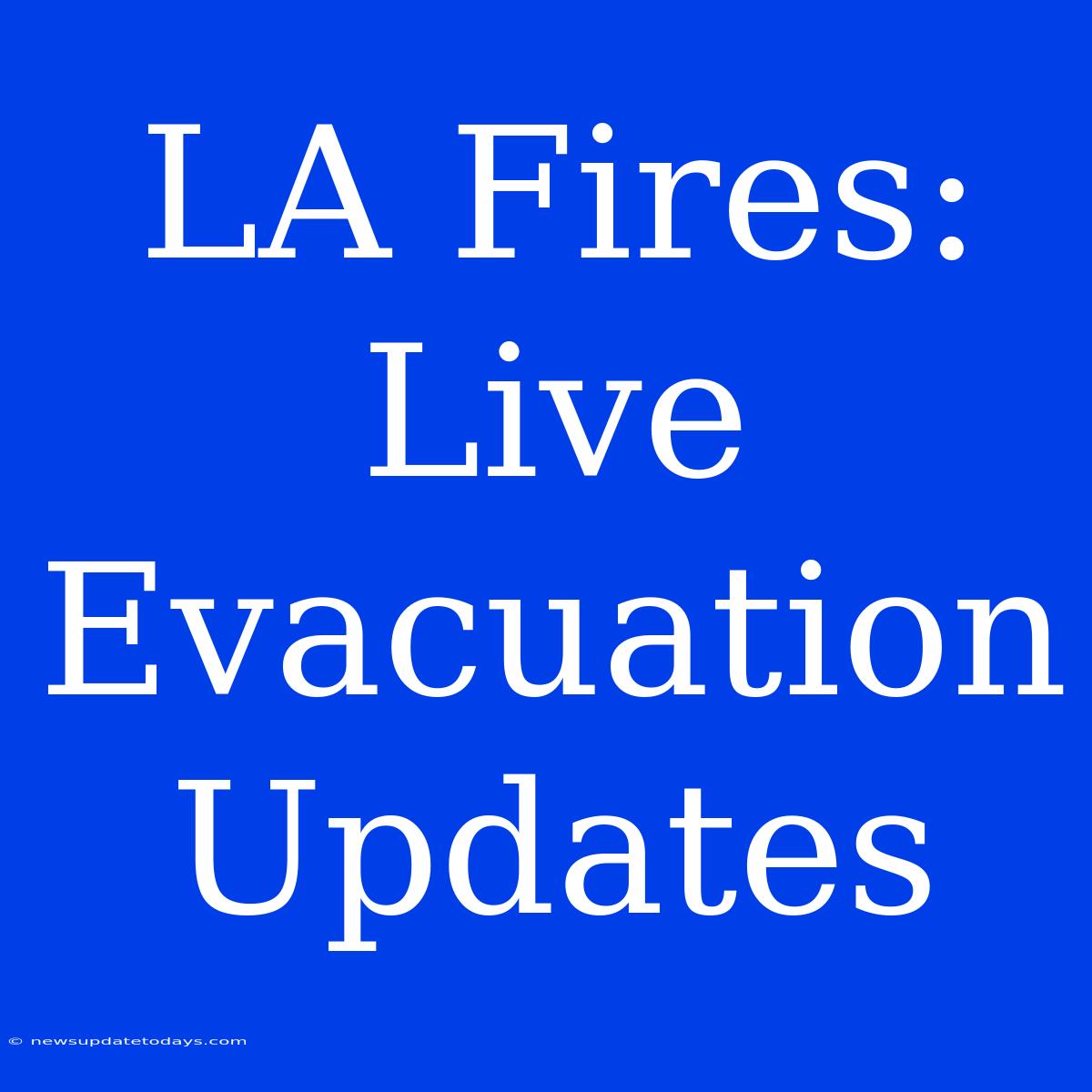 LA Fires: Live Evacuation Updates