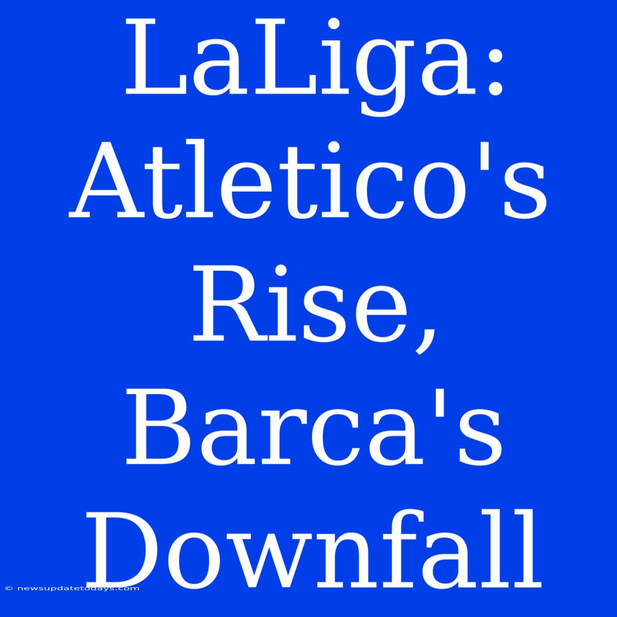 LaLiga: Atletico's Rise, Barca's Downfall