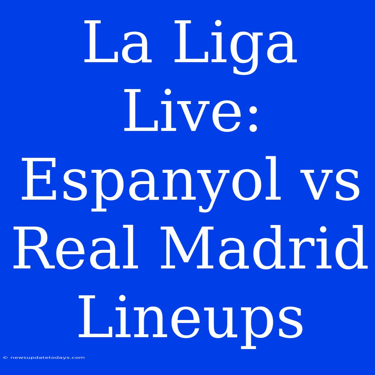 La Liga Live: Espanyol Vs Real Madrid Lineups