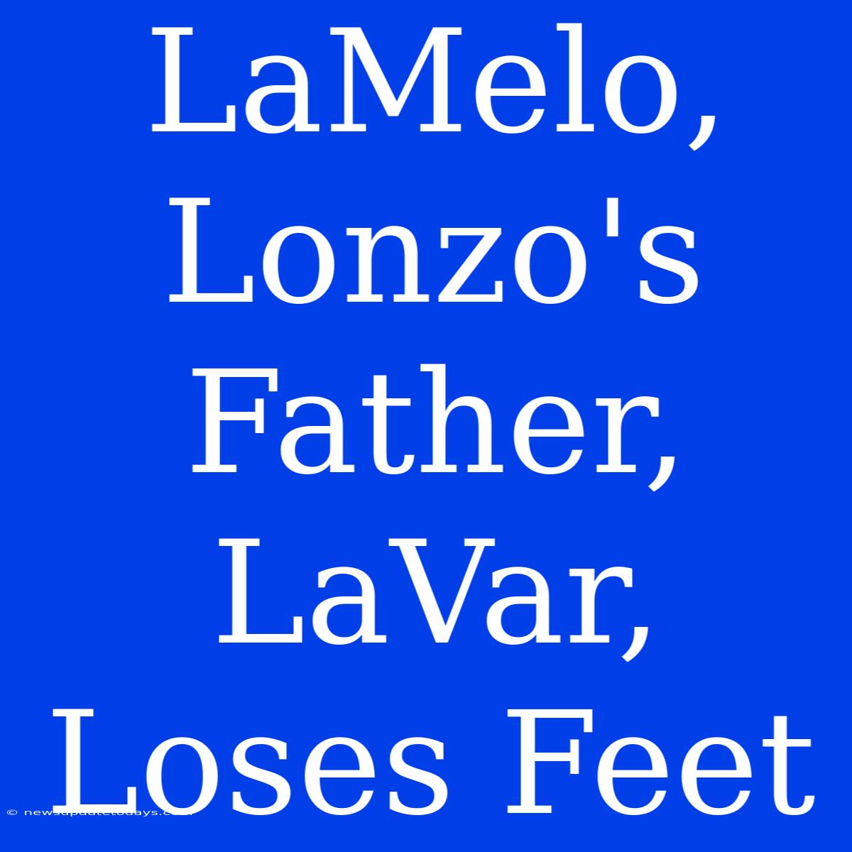 LaMelo, Lonzo's Father, LaVar, Loses Feet