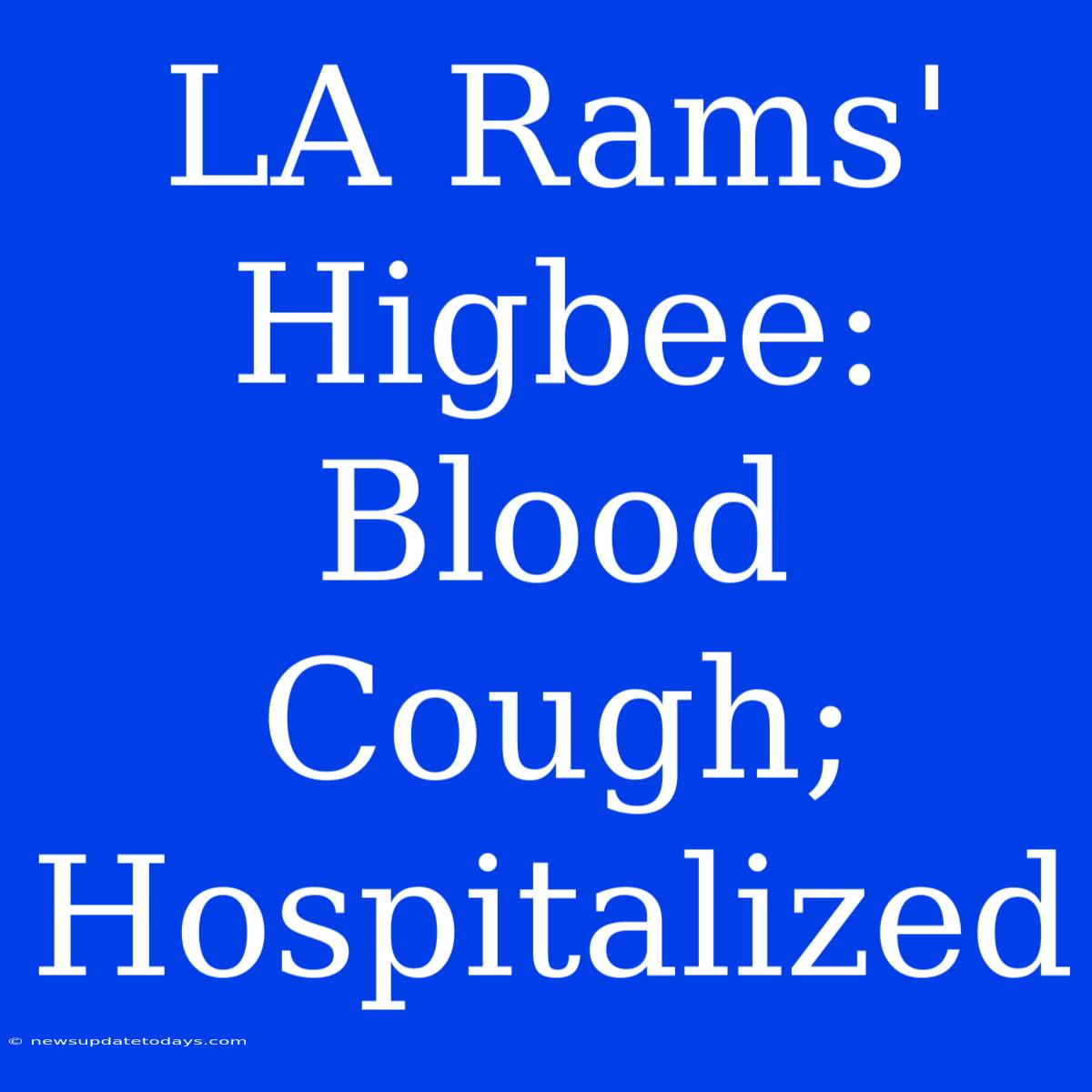 LA Rams' Higbee: Blood Cough; Hospitalized