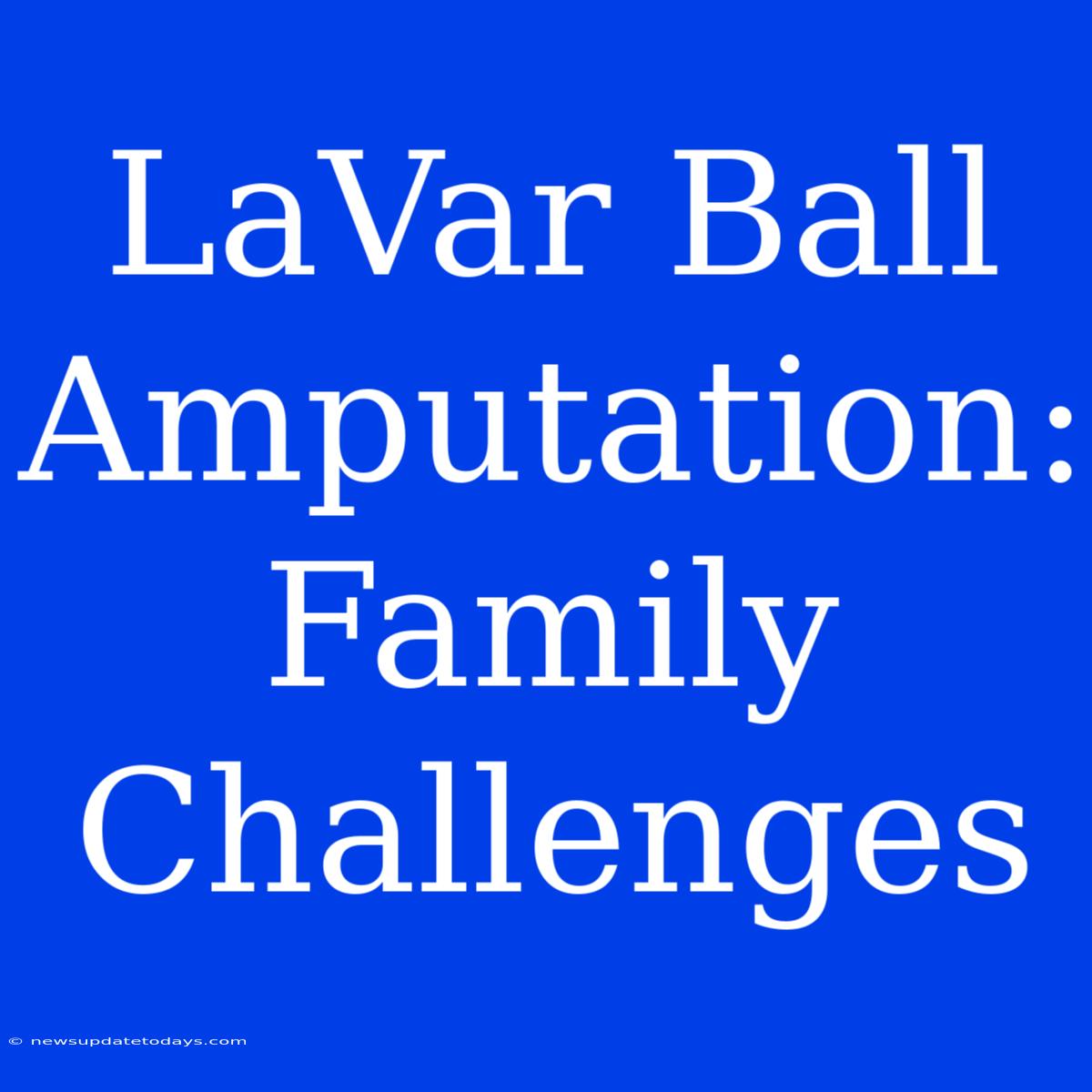 LaVar Ball Amputation: Family Challenges