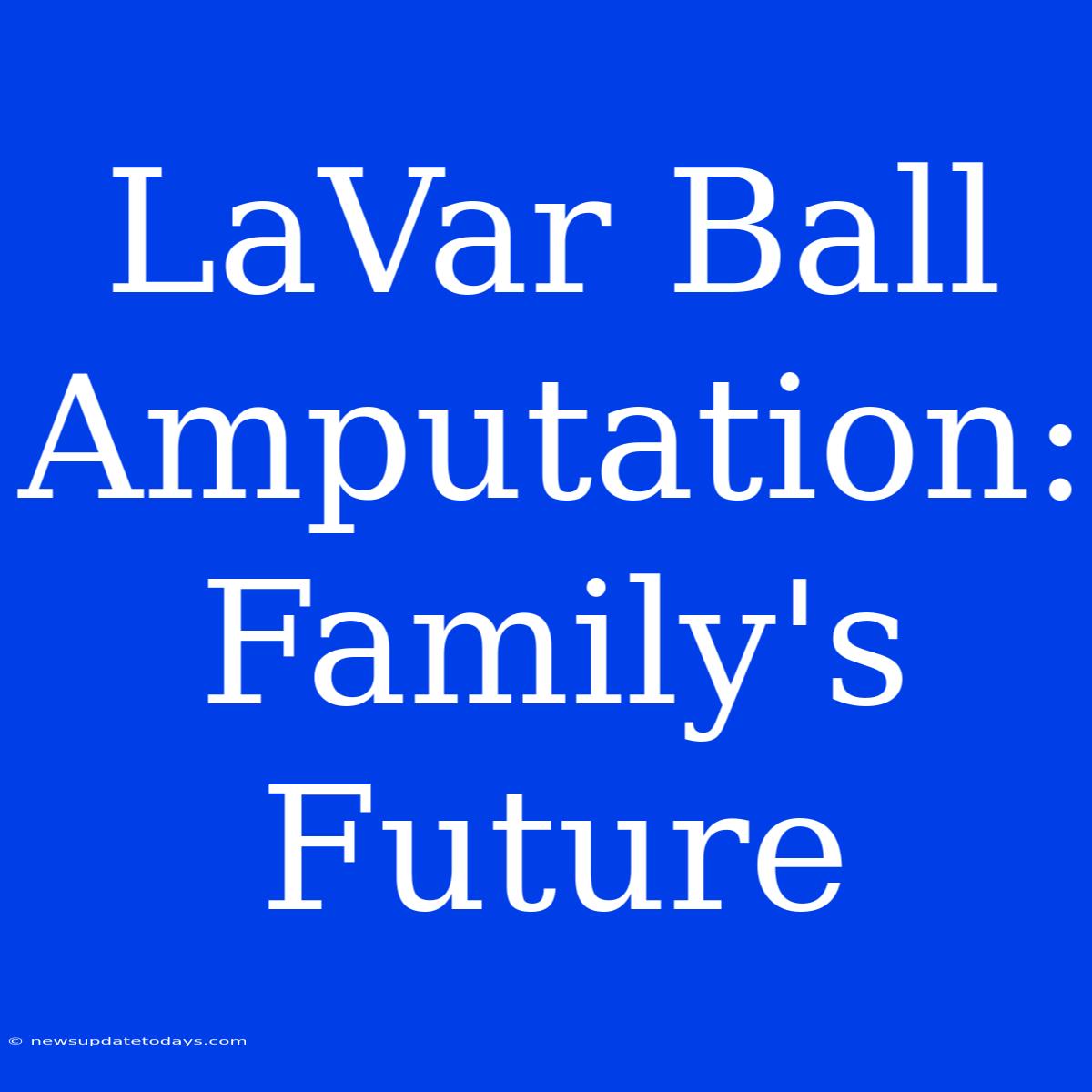 LaVar Ball Amputation: Family's Future