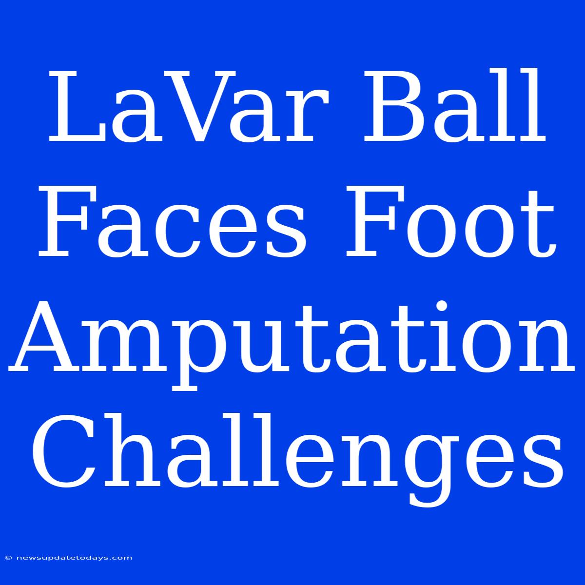 LaVar Ball Faces Foot Amputation Challenges