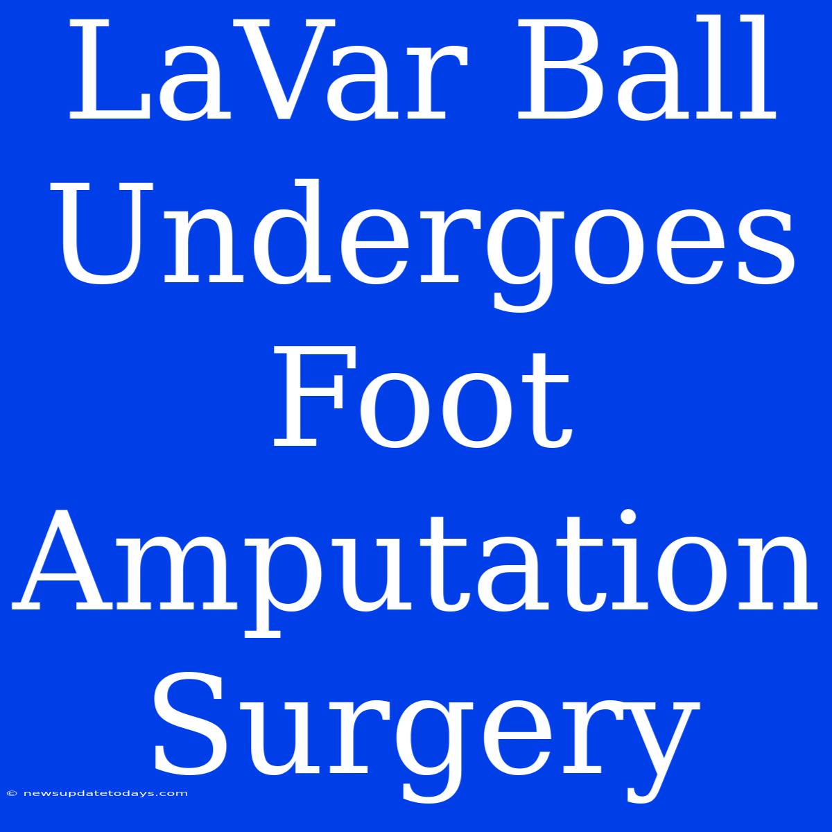 LaVar Ball Undergoes Foot Amputation Surgery