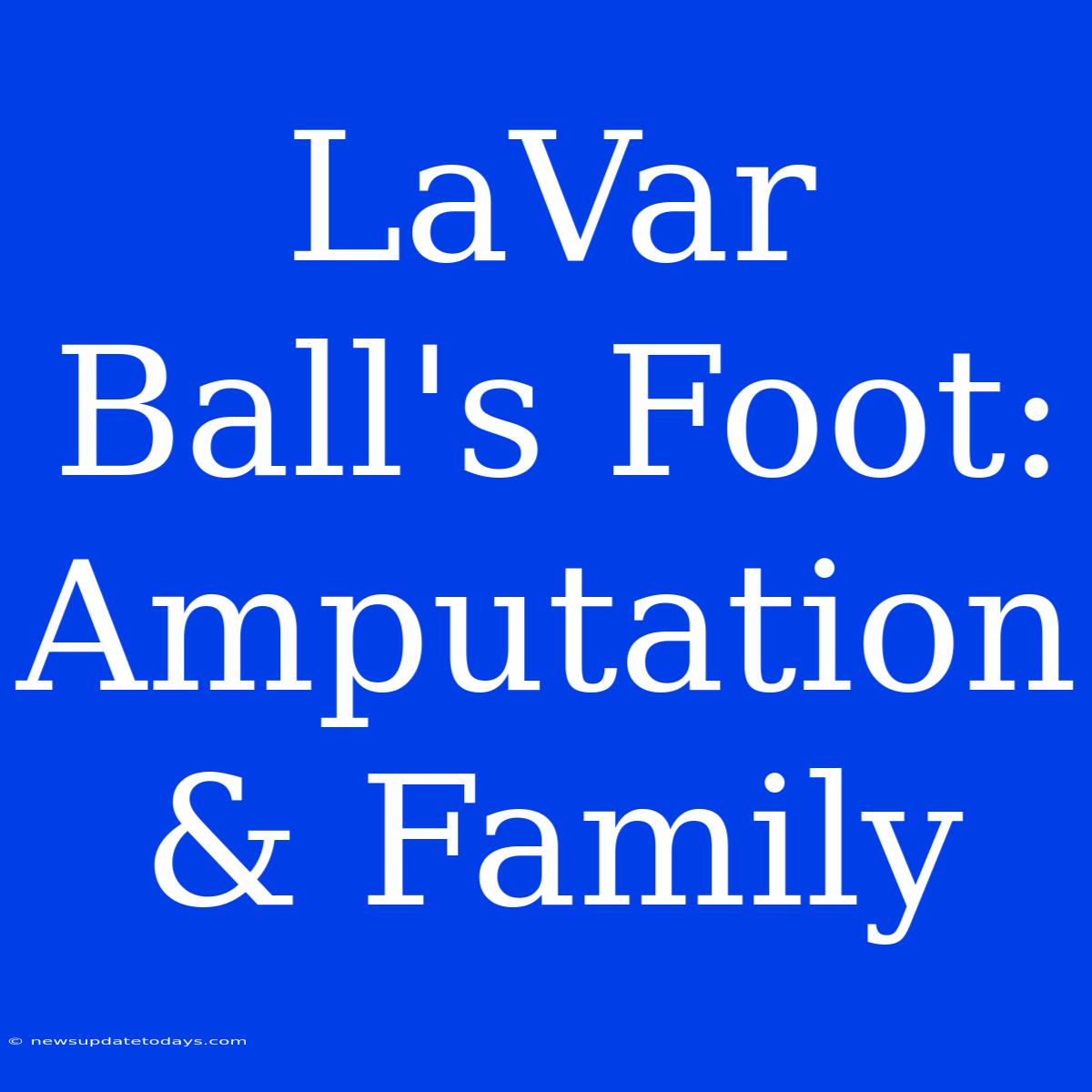 LaVar Ball's Foot: Amputation & Family