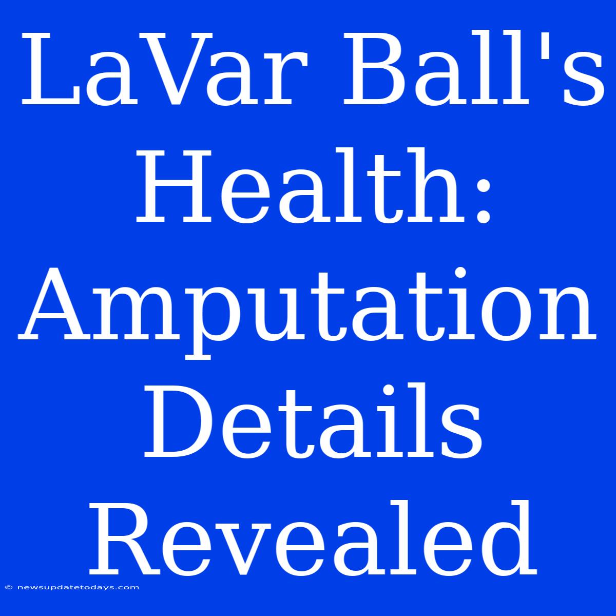 LaVar Ball's Health: Amputation Details Revealed