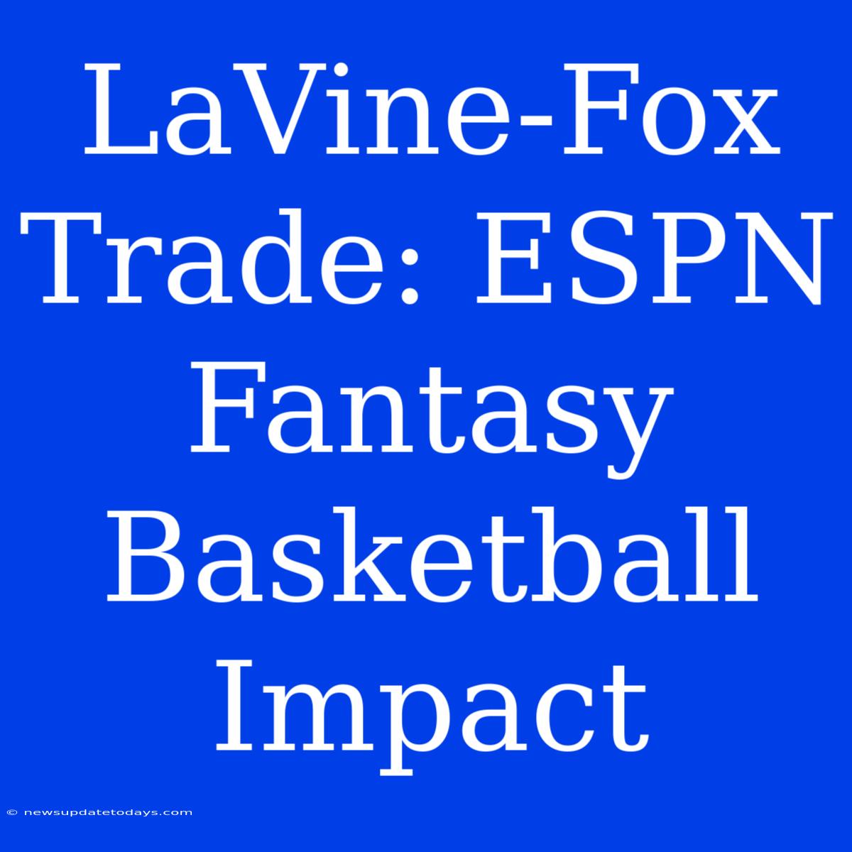 LaVine-Fox Trade: ESPN Fantasy Basketball Impact