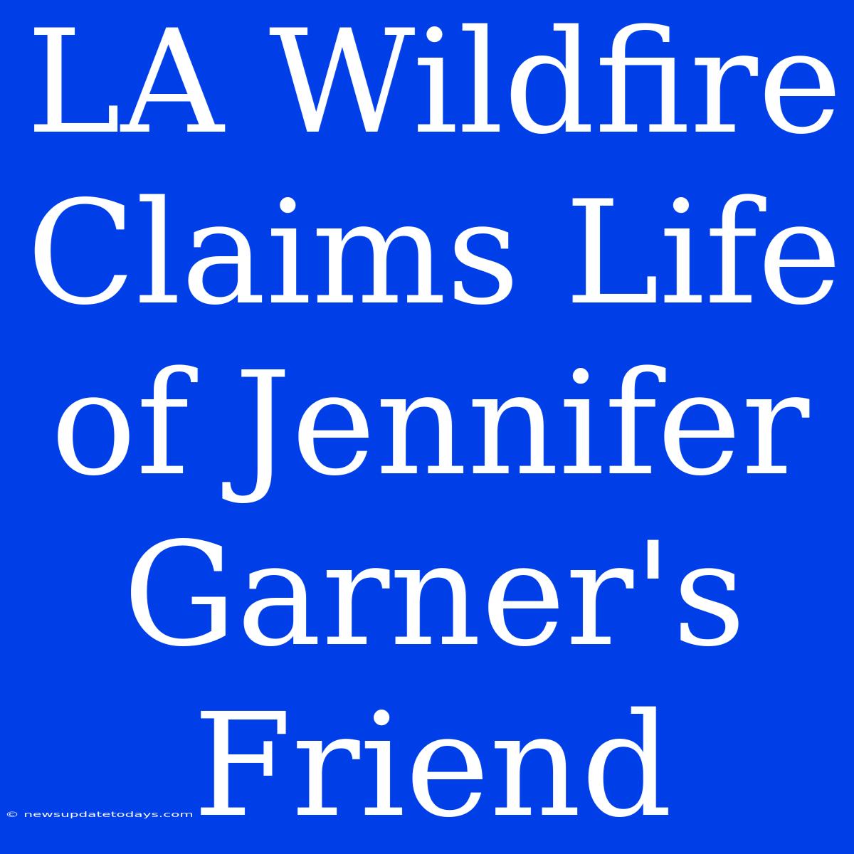 LA Wildfire Claims Life Of Jennifer Garner's Friend