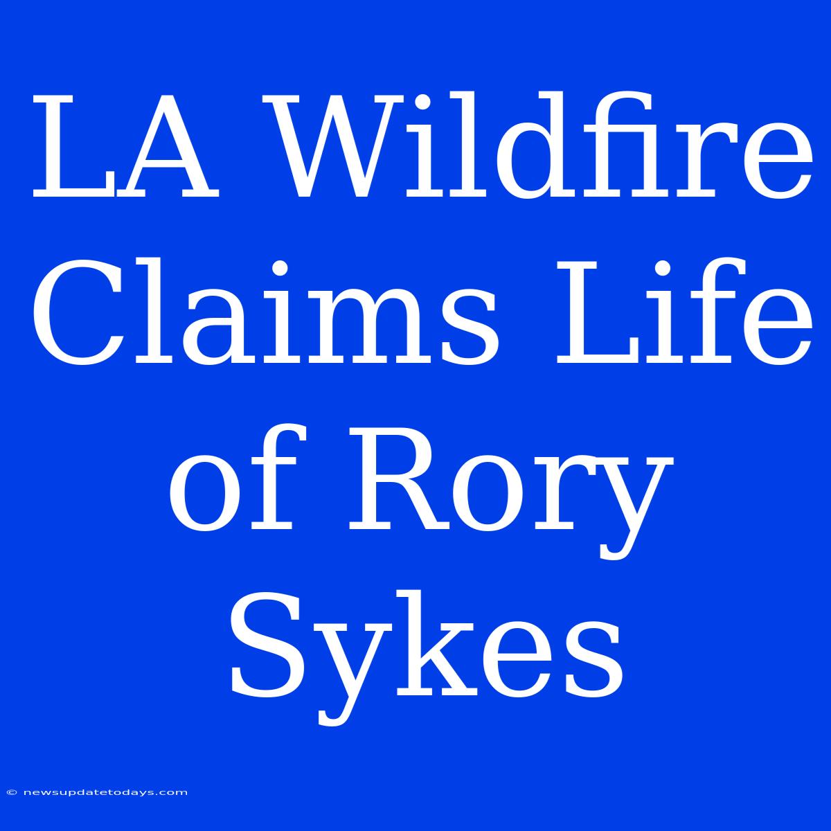 LA Wildfire Claims Life Of Rory Sykes