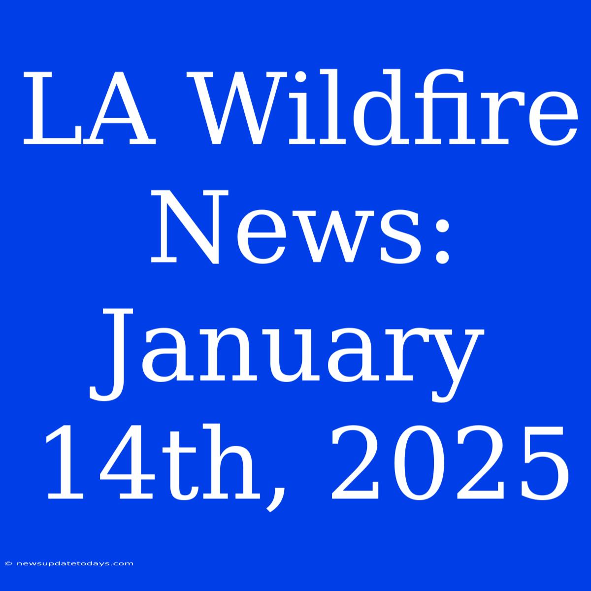 LA Wildfire News: January 14th, 2025