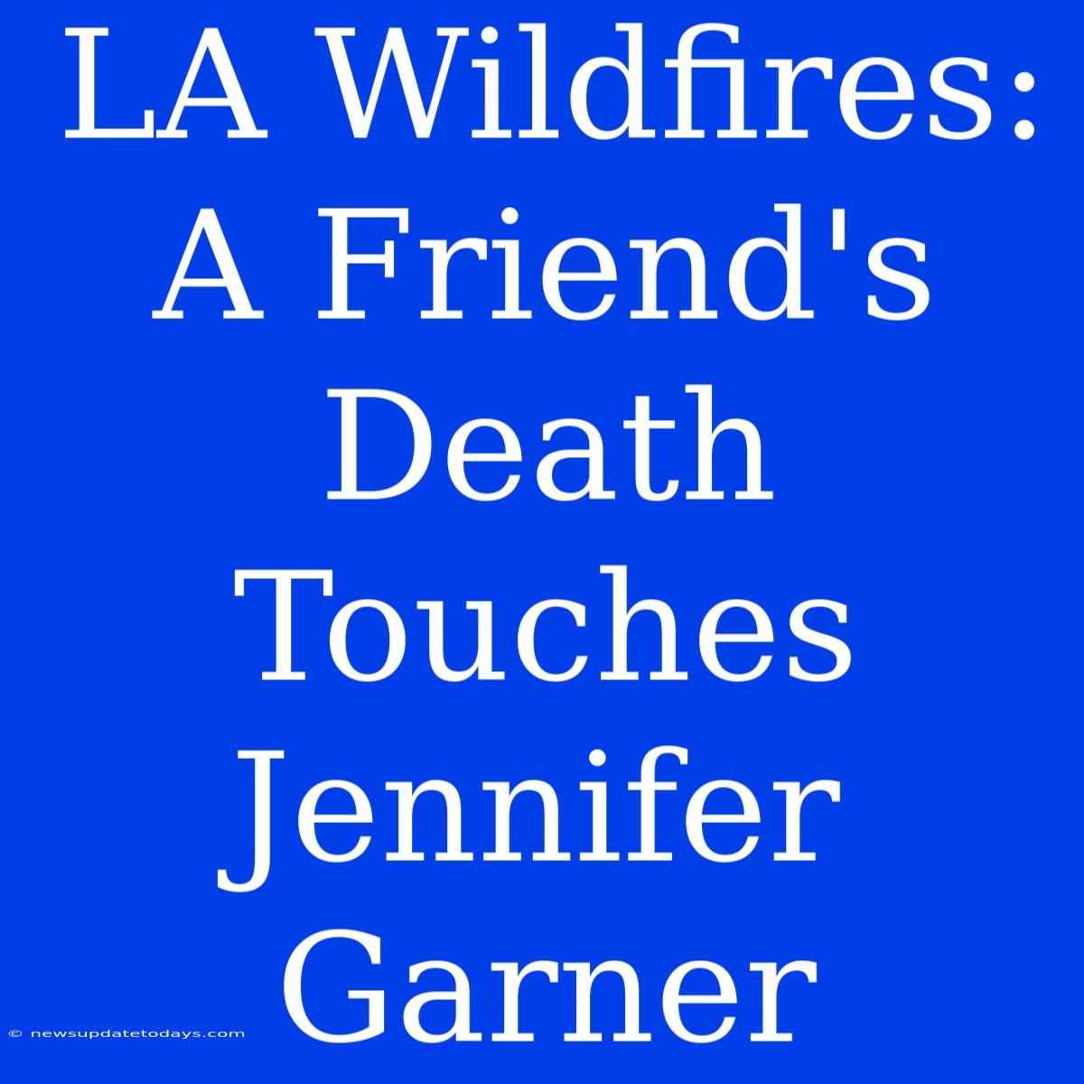 LA Wildfires:  A Friend's Death Touches Jennifer Garner