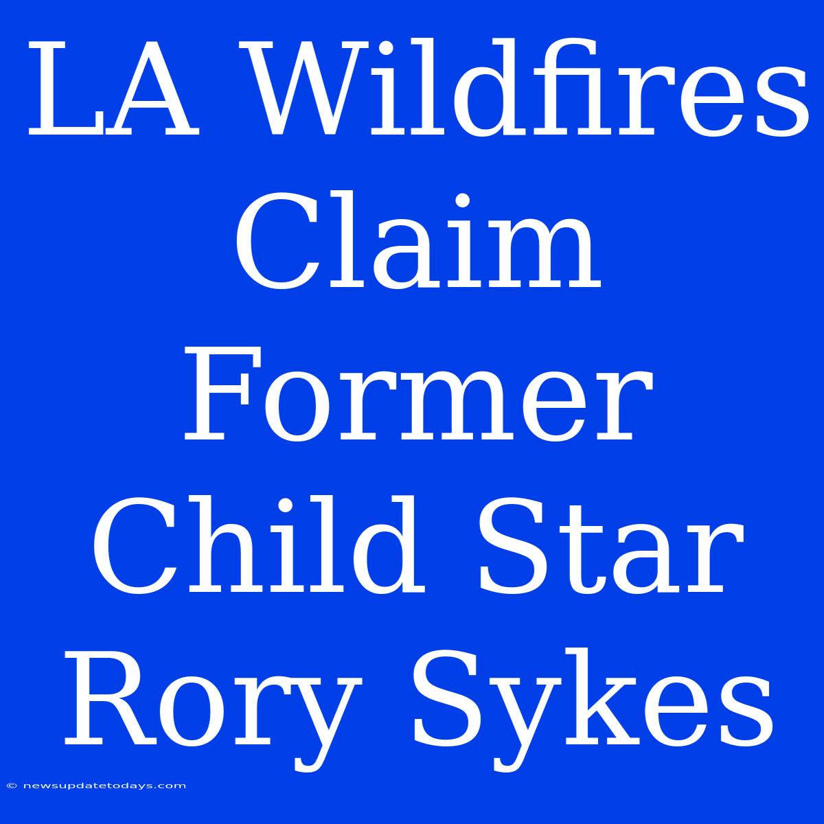 LA Wildfires Claim Former Child Star Rory Sykes