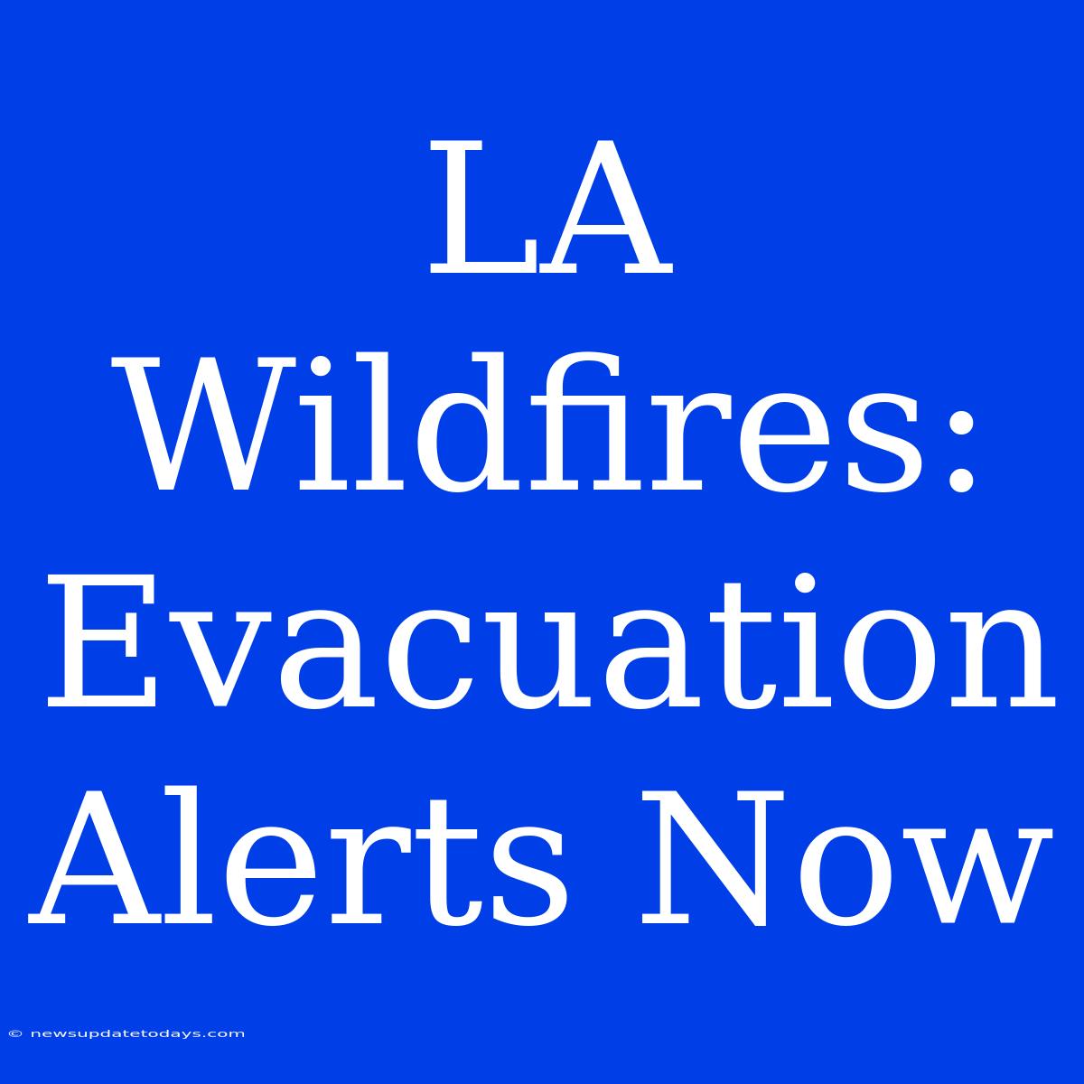 LA Wildfires: Evacuation Alerts Now