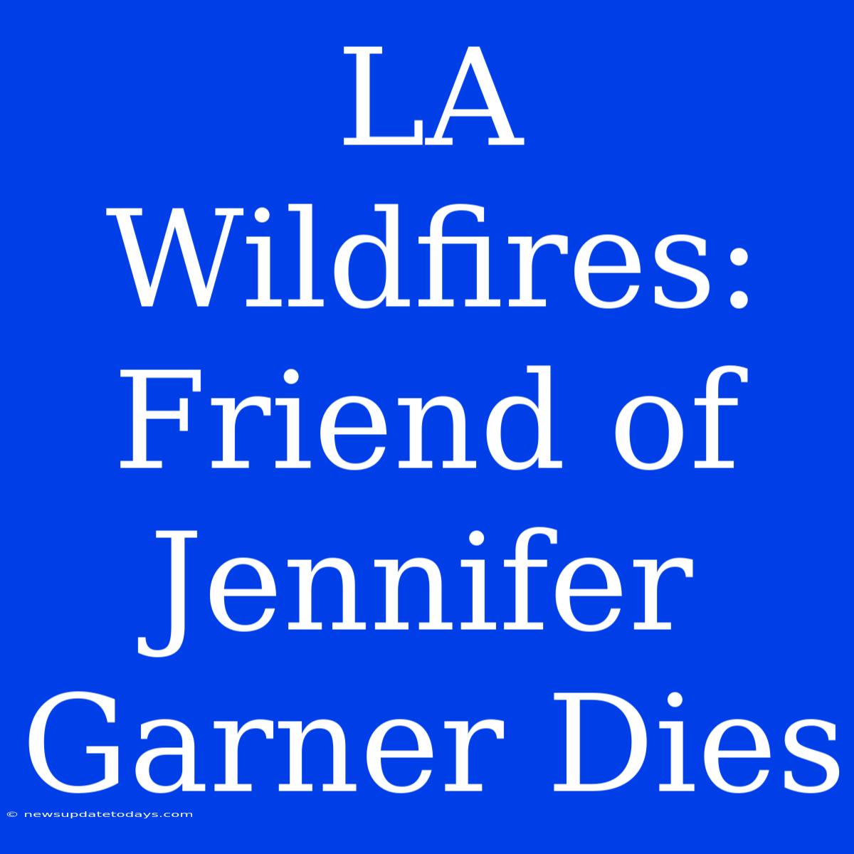 LA Wildfires: Friend Of Jennifer Garner Dies