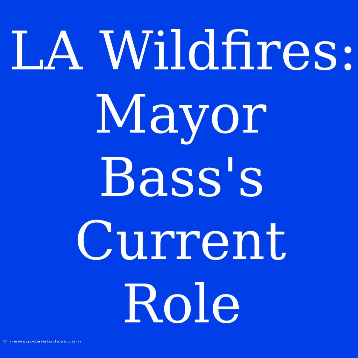 LA Wildfires: Mayor Bass's Current Role