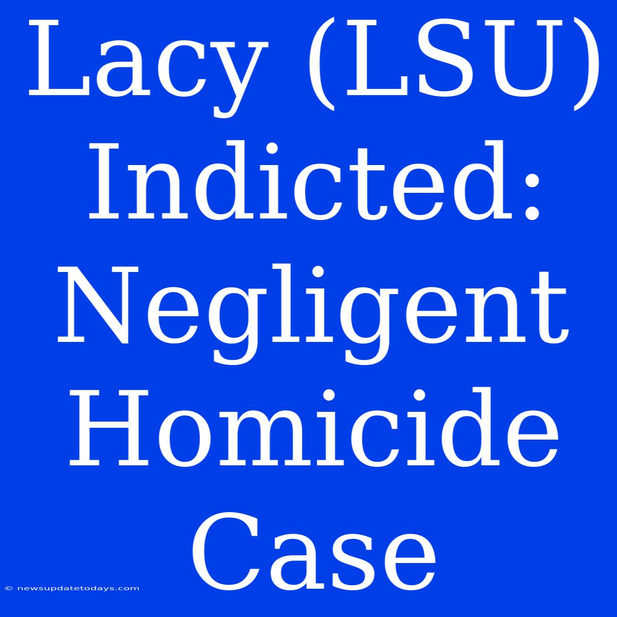 Lacy (LSU) Indicted: Negligent Homicide Case