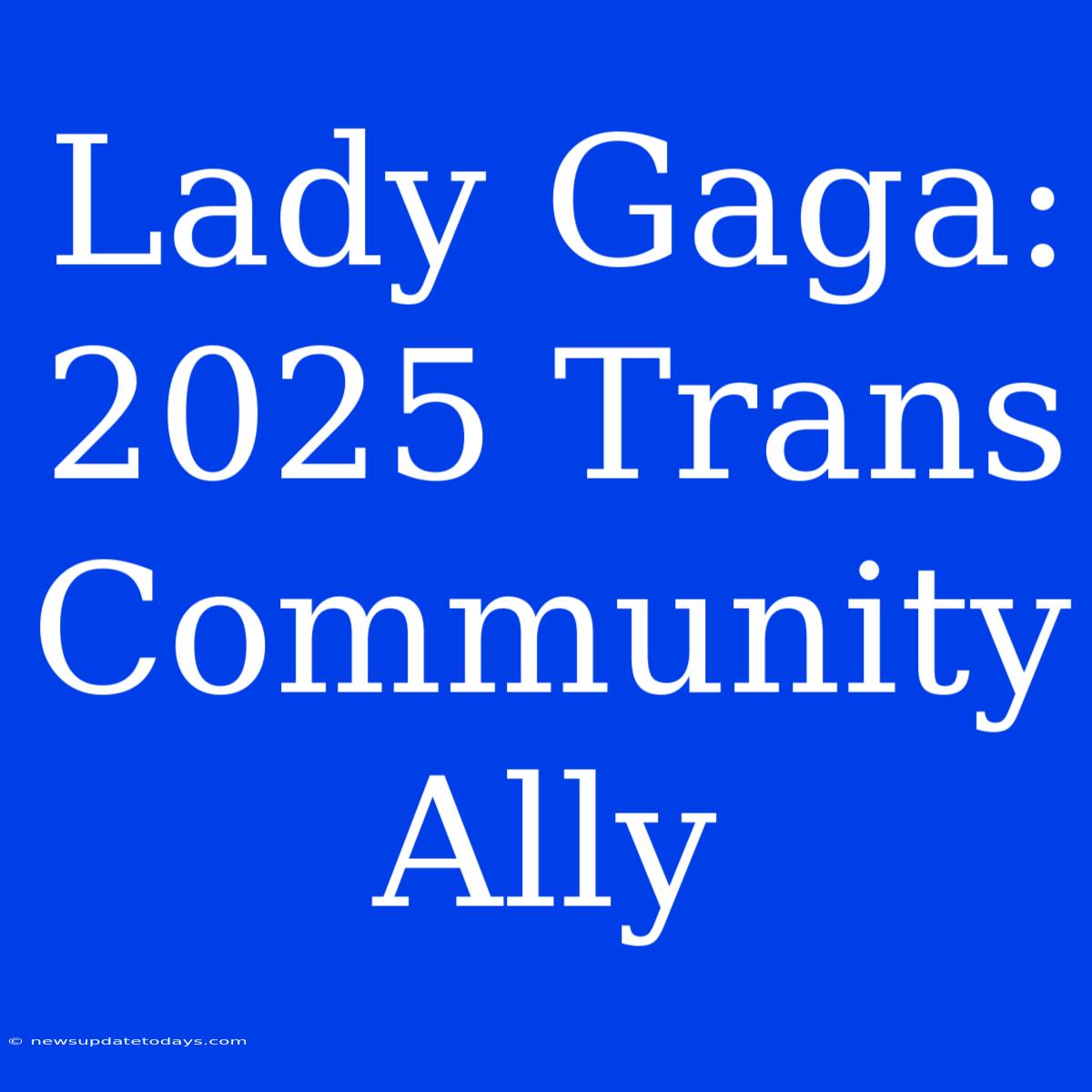 Lady Gaga:  2025 Trans Community Ally