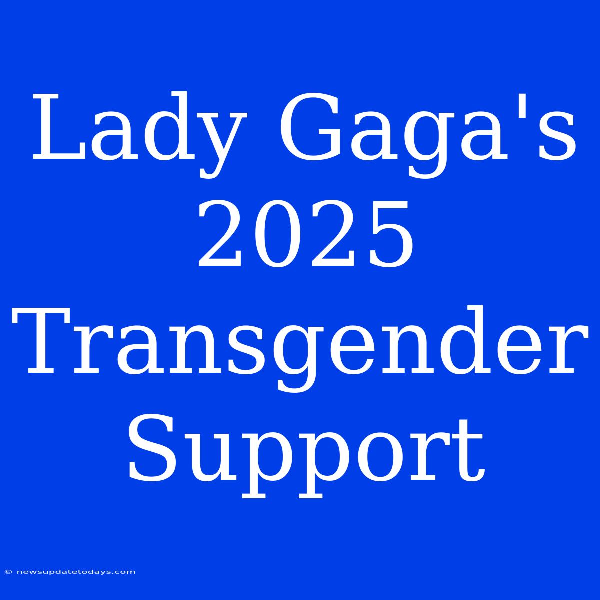 Lady Gaga's 2025 Transgender Support