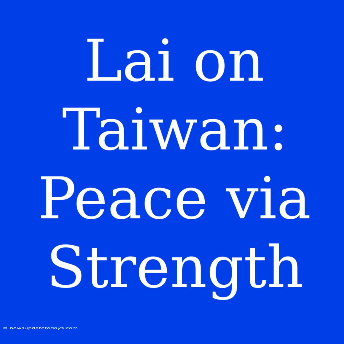 Lai On Taiwan: Peace Via Strength