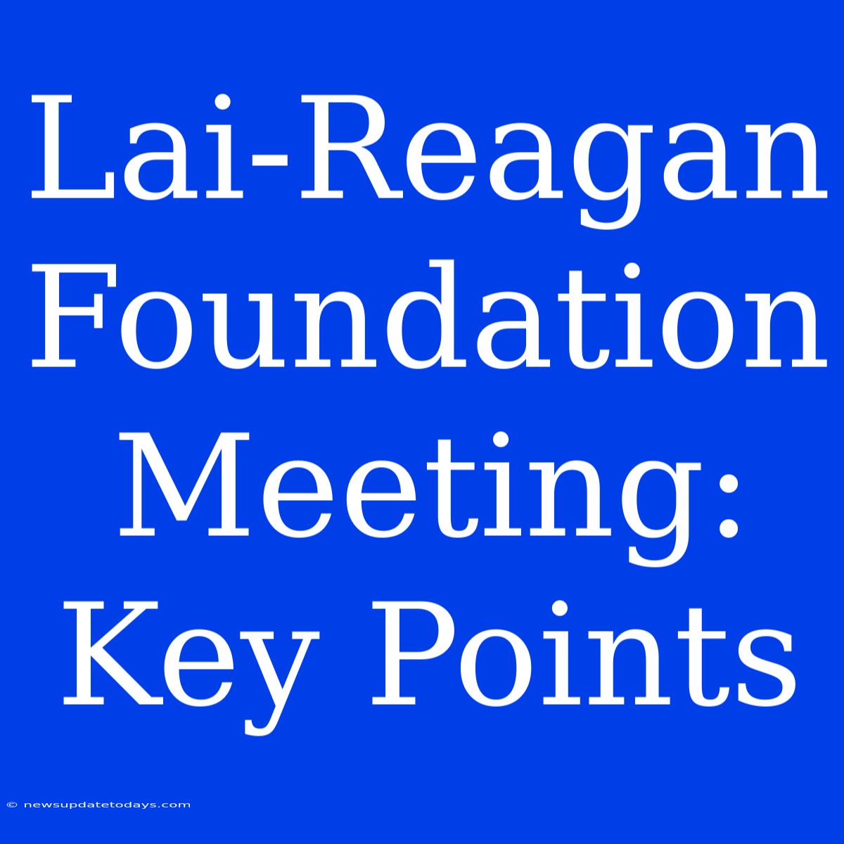 Lai-Reagan Foundation Meeting: Key Points