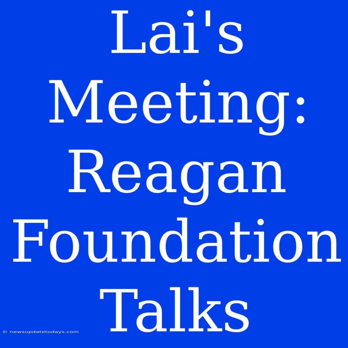 Lai's Meeting: Reagan Foundation Talks