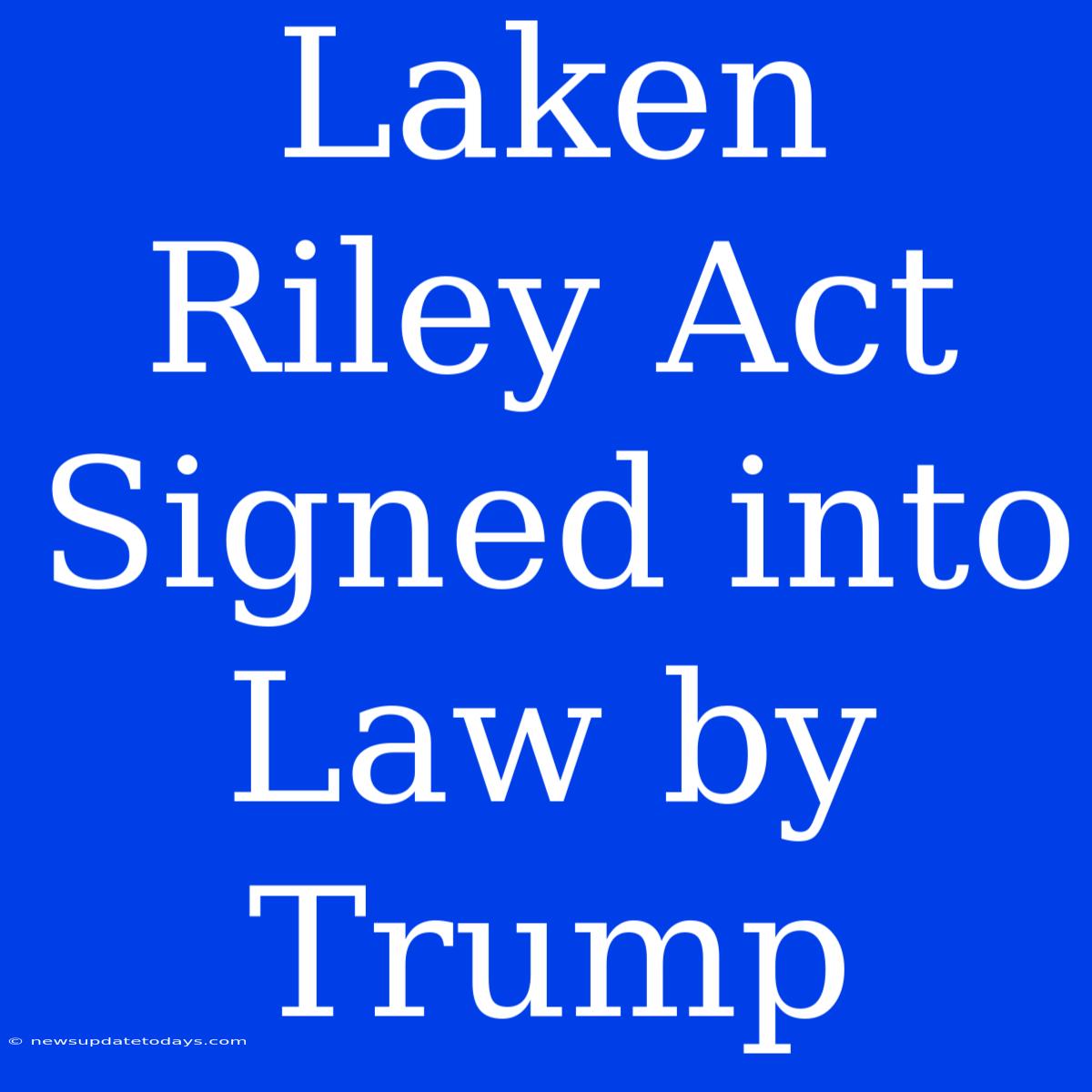 Laken Riley Act Signed Into Law By Trump