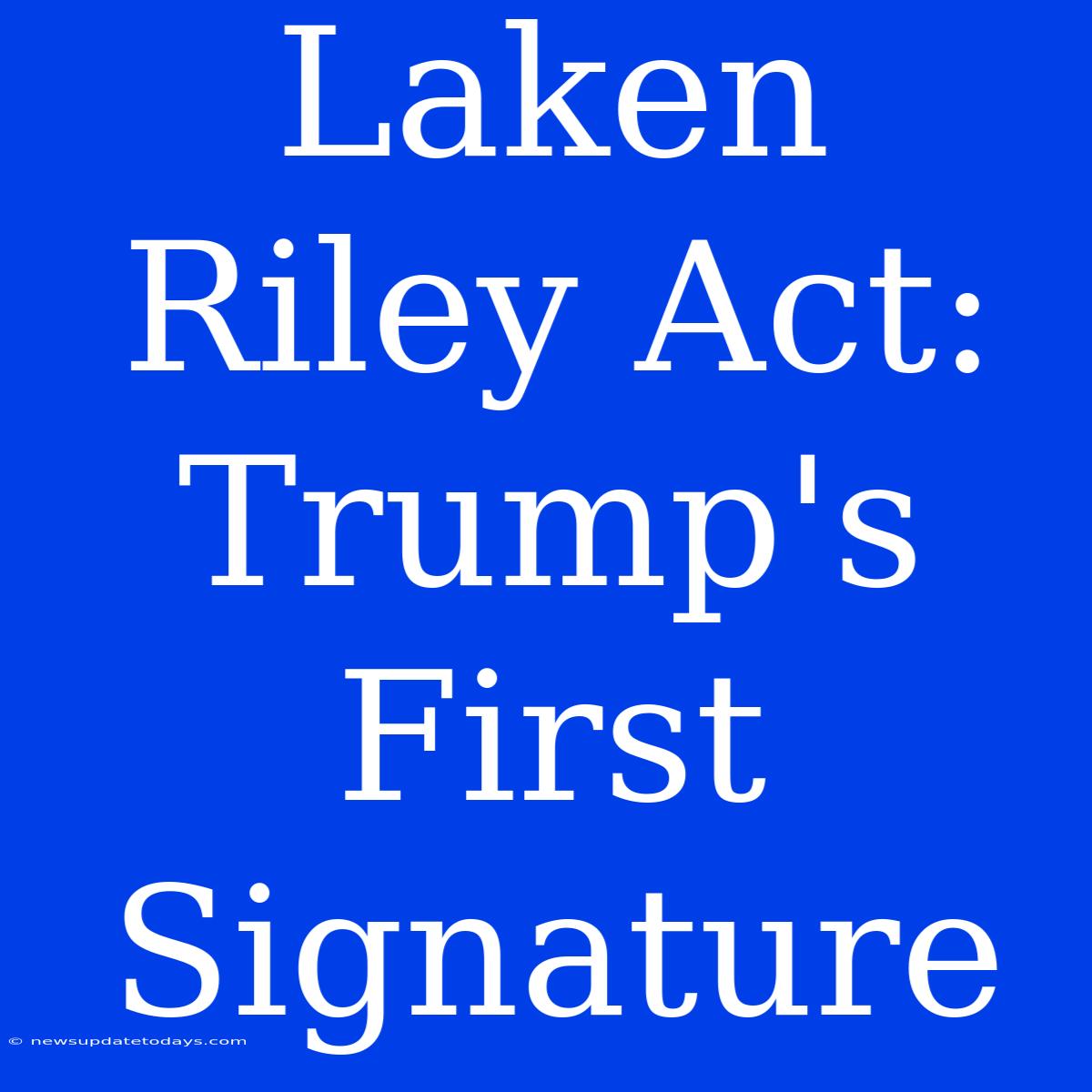 Laken Riley Act: Trump's First Signature