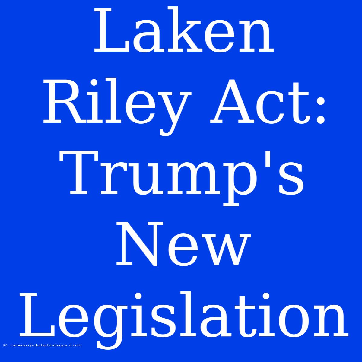 Laken Riley Act: Trump's New Legislation