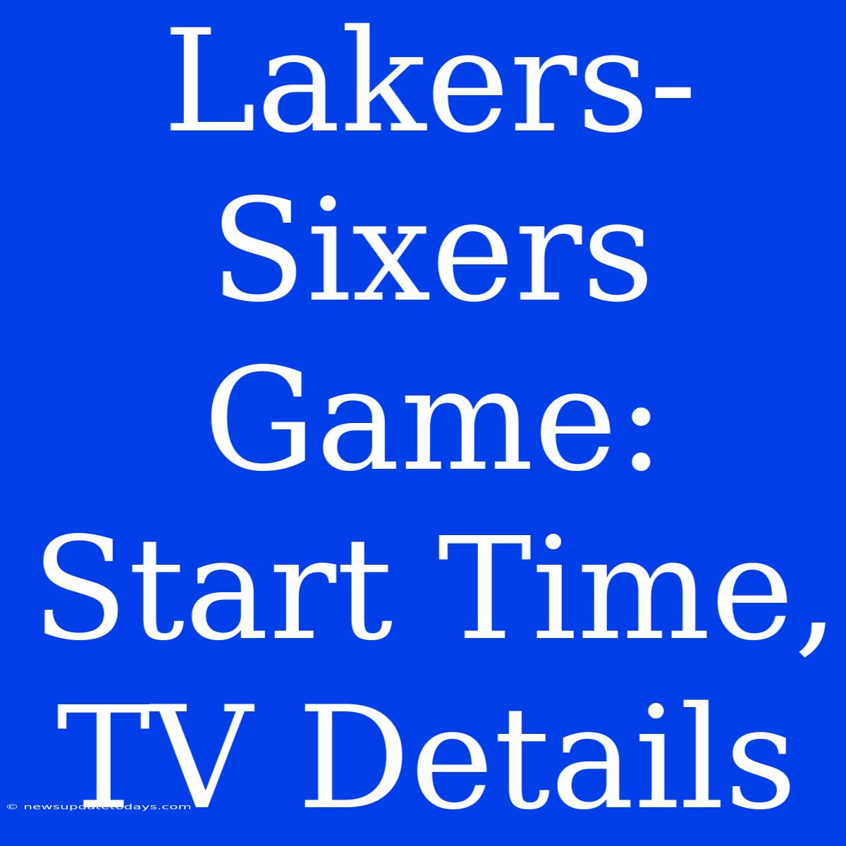 Lakers-Sixers Game: Start Time, TV Details