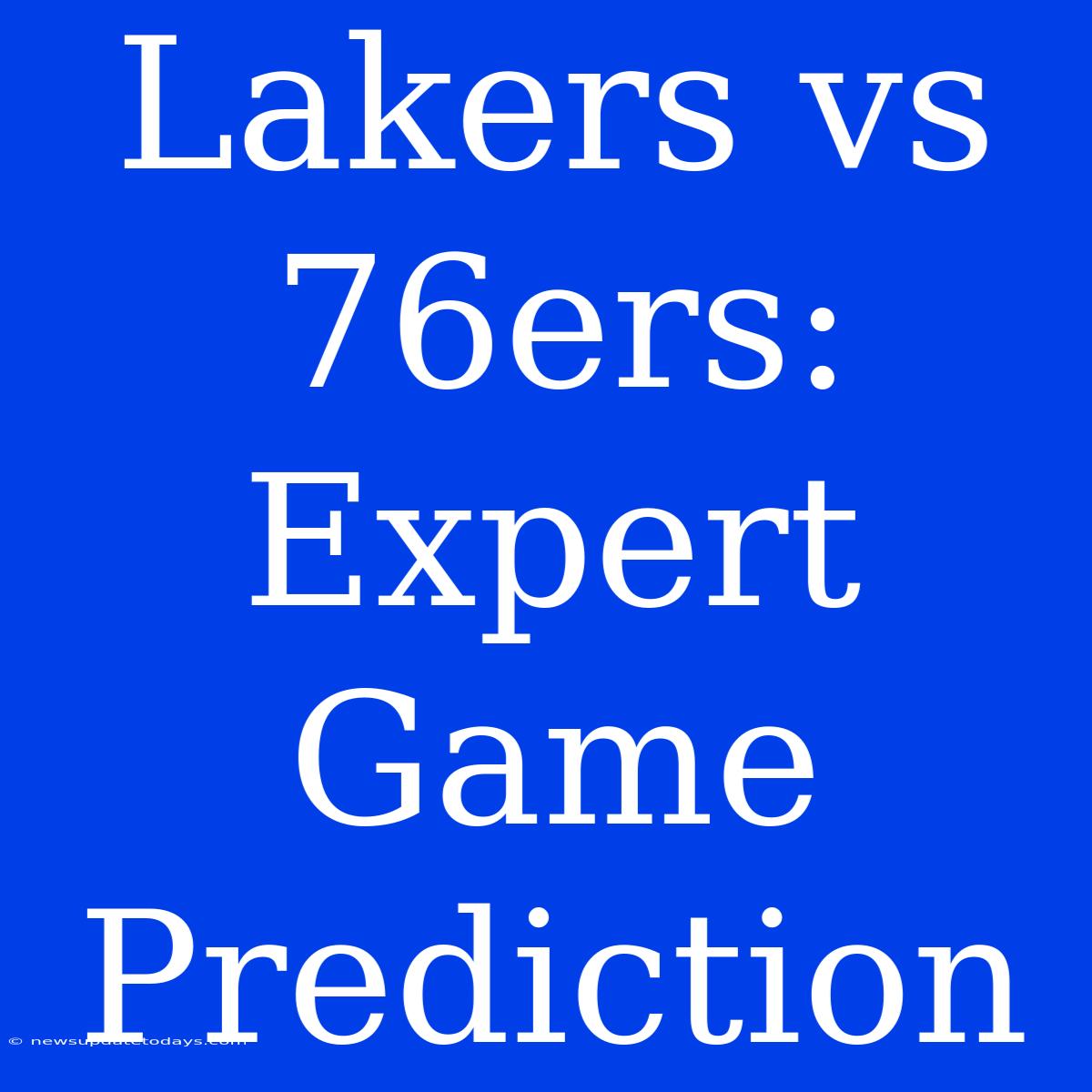 Lakers Vs 76ers: Expert Game Prediction