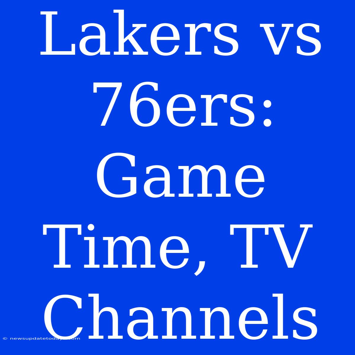 Lakers Vs 76ers: Game Time, TV Channels