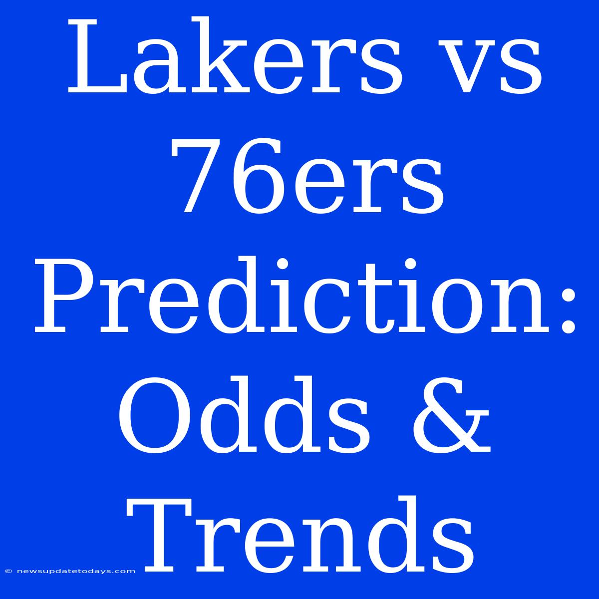 Lakers Vs 76ers Prediction: Odds & Trends