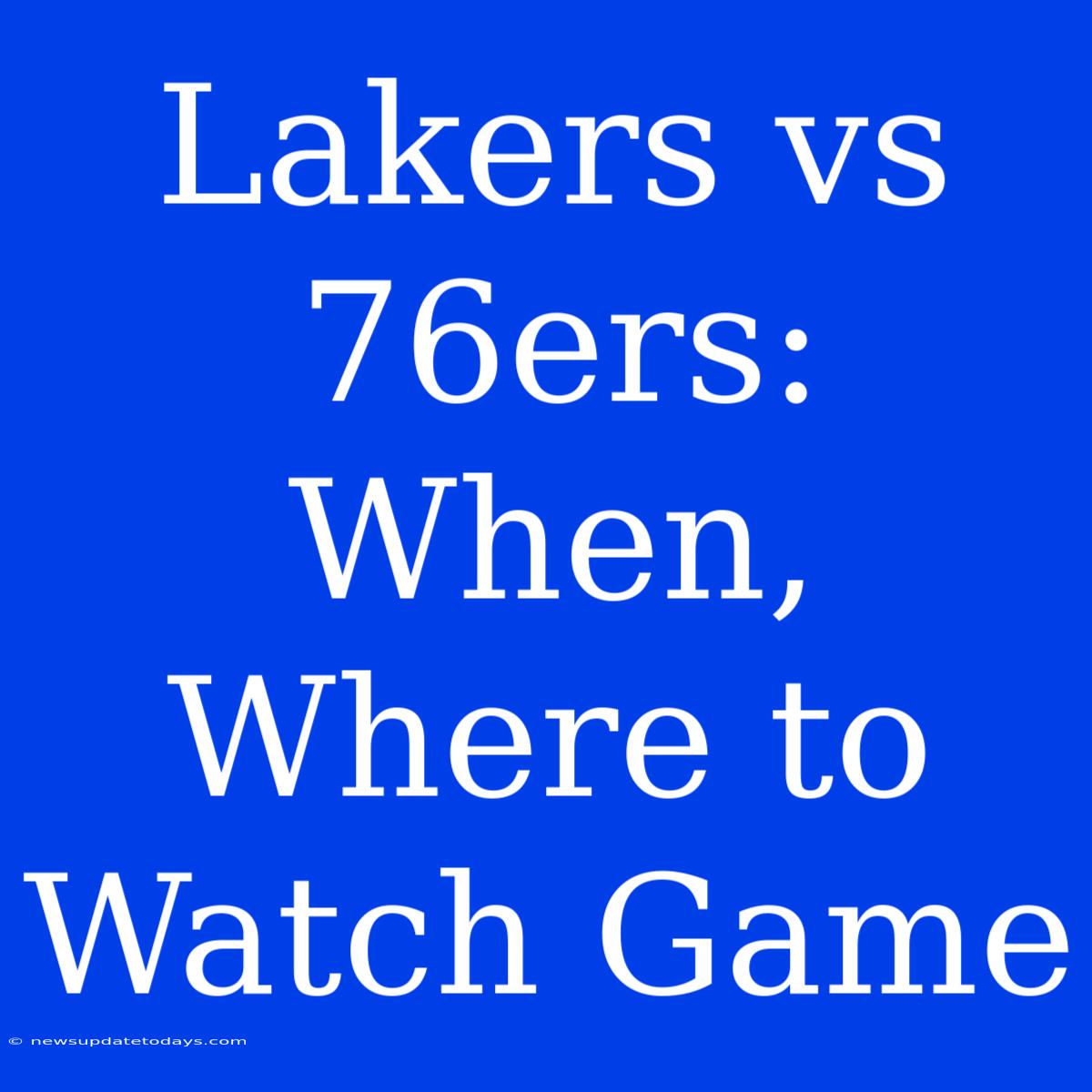 Lakers Vs 76ers: When, Where To Watch Game