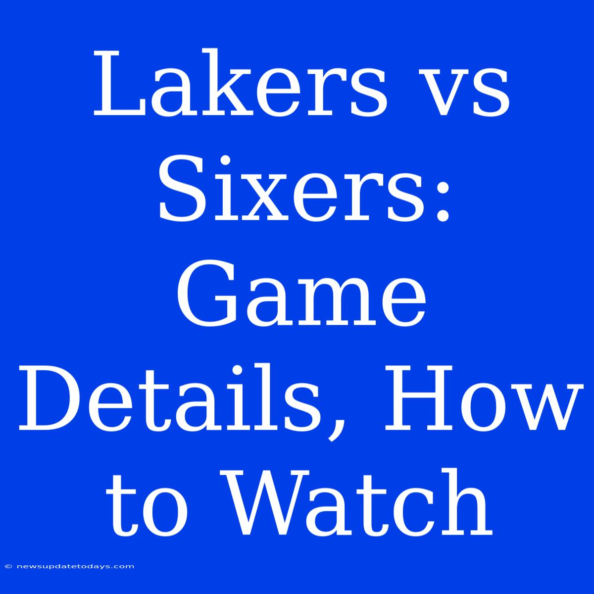 Lakers Vs Sixers: Game Details, How To Watch