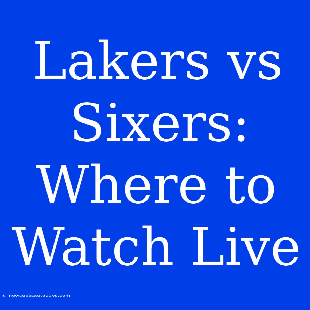 Lakers Vs Sixers: Where To Watch Live