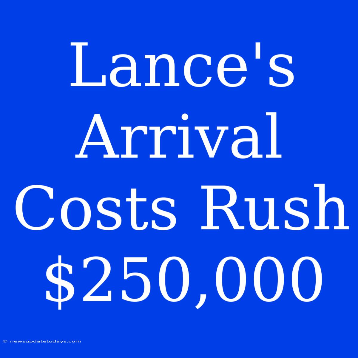 Lance's Arrival Costs Rush $250,000